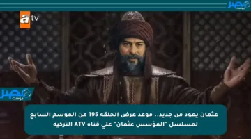 🔥 عثمان يعود من جديد.. موعد عرض الحلقة 195 من الموسم السابع لمسلسل “المؤسس عثمان” على قناة ATV التركية